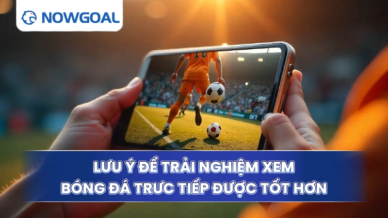 Lưu ý để trải nghiệm xem bóng đá trưc tiếp được tốt hơn